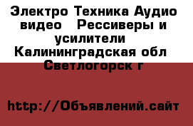 Электро-Техника Аудио-видео - Рессиверы и усилители. Калининградская обл.,Светлогорск г.